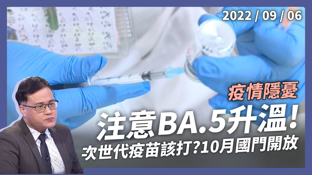 注意BA.5升溫！年底前 恐逾200萬人感染！ 台灣疫情隱憂？次世代疫苗該打？10月國門開放？