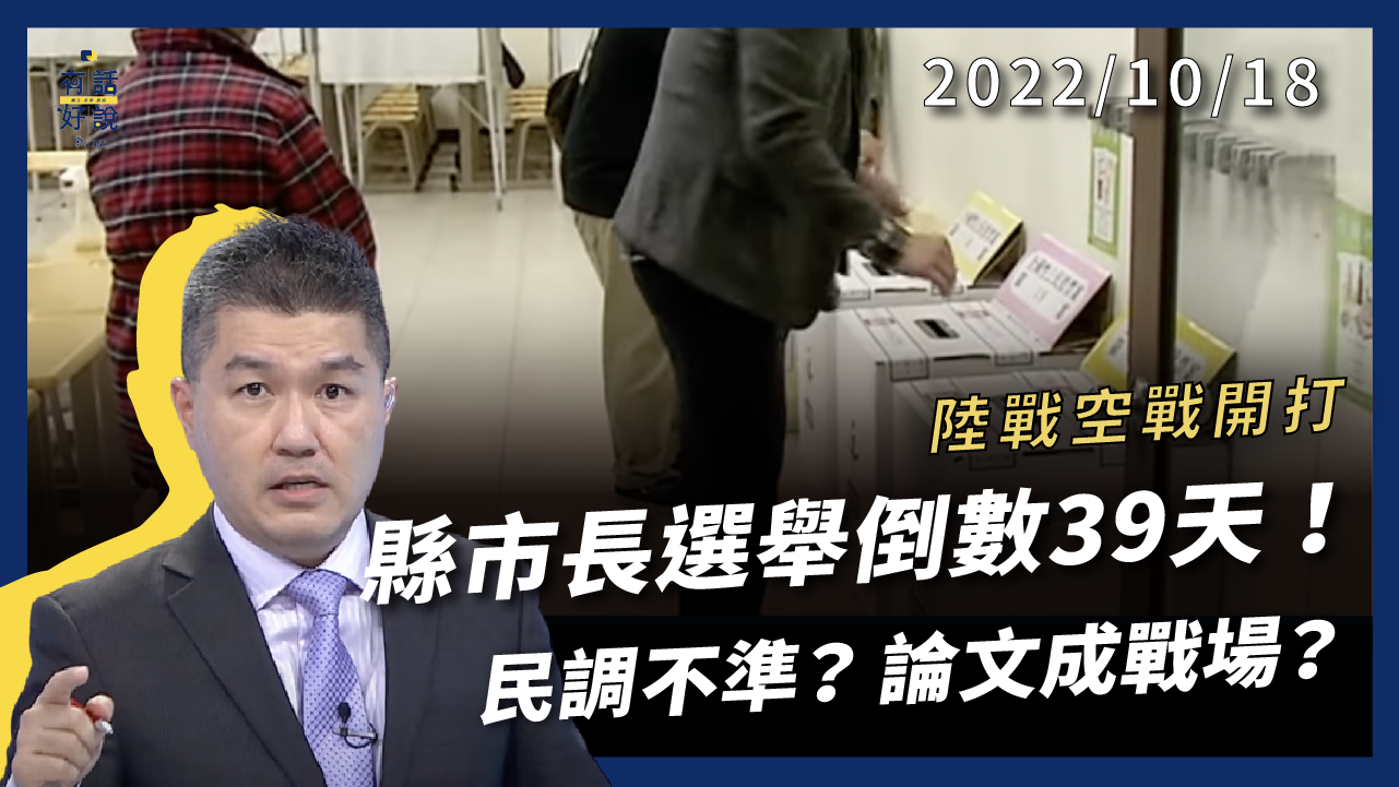 縣市長選戰倒數39天！陸戰空戰全面開打！救災政治學？民調測不準？學歷保證施政能力？